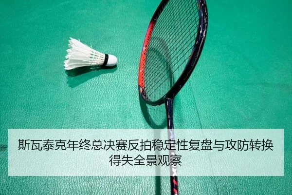 斯瓦泰克年终总决赛反拍稳定性复盘与攻防转换得失全景观察